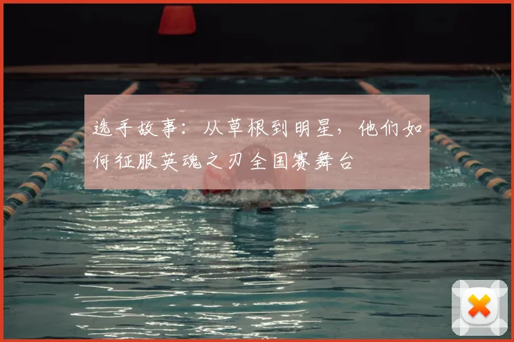 选手故事：从草根到明星，他们如何征服英魂之刃全国赛舞台