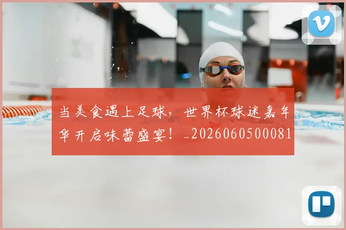 当美食遇上足球,世界杯球迷嘉年华开启味蕾盛宴!_20260605000813