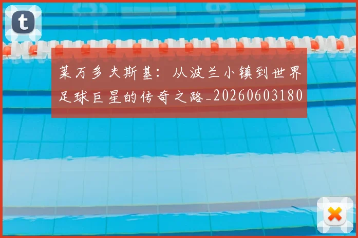 莱万多夫斯基:从波兰小镇到世界足球巨星的传奇之路_20260603180923