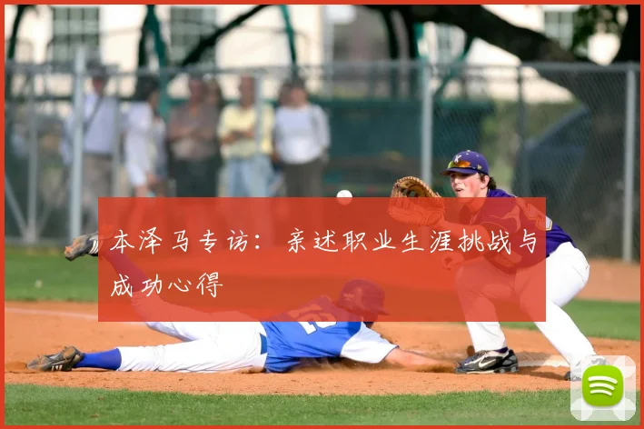 本泽马专访：亲述职业生涯挑战与成功心得