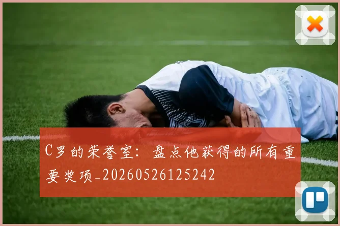 C罗的荣誉室:盘点他获得的所有重要奖项_20260526125242