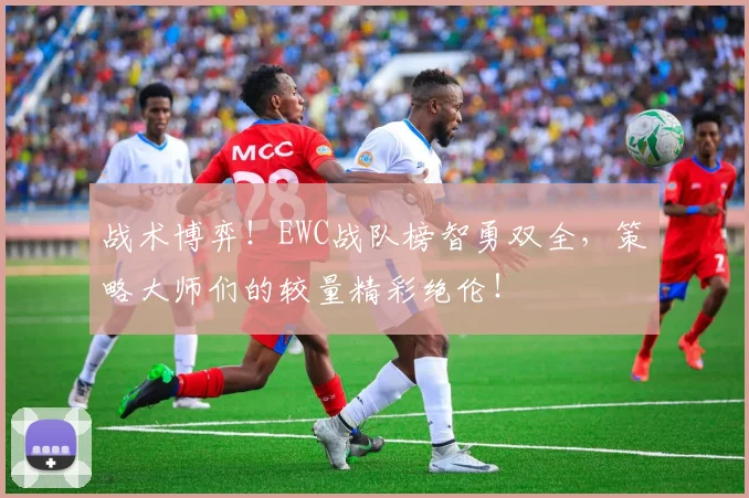 战术博弈！EWC战队榜智勇双全，策略大师们的较量精彩绝伦！