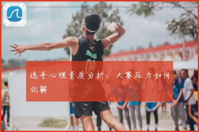 选手心理素质分析,大赛压力如何化解