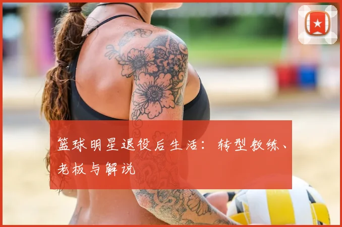 篮球明星退役后生活：转型教练、老板与解说