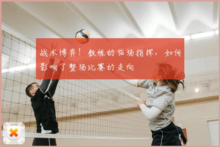 战术博弈！教练的临场指挥，如何影响了整场比赛的走向