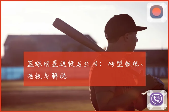 篮球明星退役后生活:转型教练、老板与解说