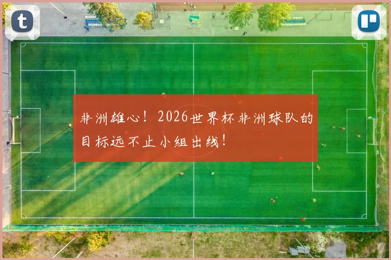 非洲雄心！2026世界杯非洲球队的目标远不止小组出线！