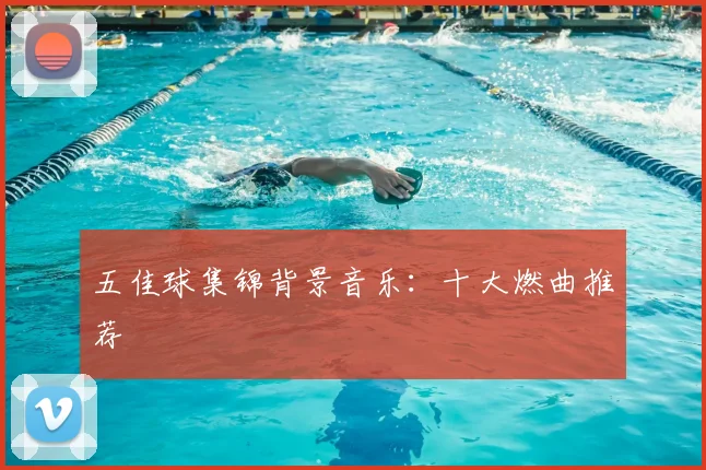 五佳球集锦背景音乐：十大燃曲推荐