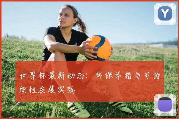 世界杯最新动态:环保举措与可持续性发展实践
