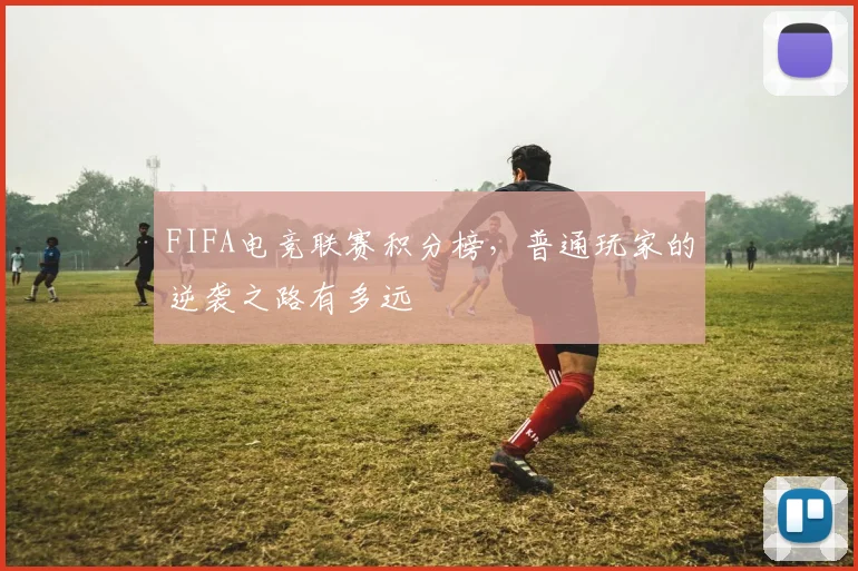 FIFA电竞联赛积分榜，普通玩家的逆袭之路有多远