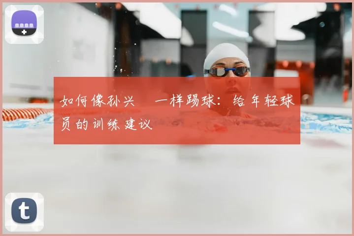 如何像孙兴慜一样踢球:给年轻球员的训练建议