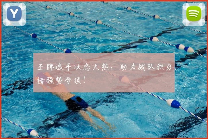王牌选手状态火热,助力战队积分榜强势登顶!