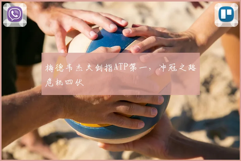 梅德韦杰夫剑指ATP第一，冲冠之路危机四伏