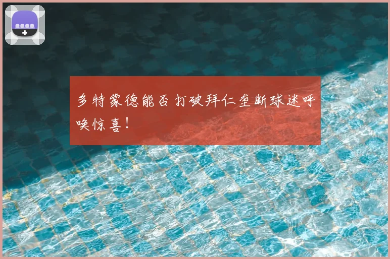 多特蒙德能否打破拜仁垄断球迷呼唤惊喜！
