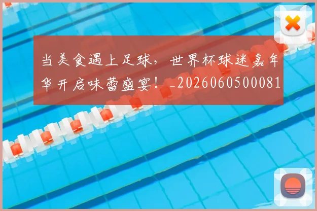 当美食遇上足球,世界杯球迷嘉年华开启味蕾盛宴!_20260605000813