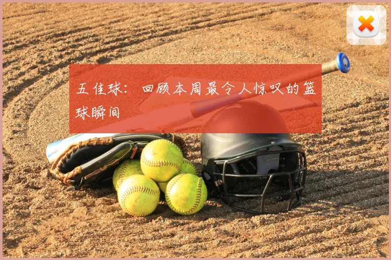 五佳球：回顾本周最令人惊叹的篮球瞬间