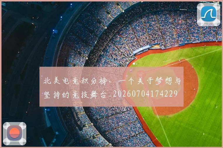 北美电竞积分榜，一个关于梦想与坚持的竞技舞台_20260704174229