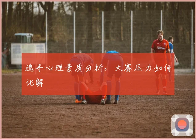 选手心理素质分析，大赛压力如何化解