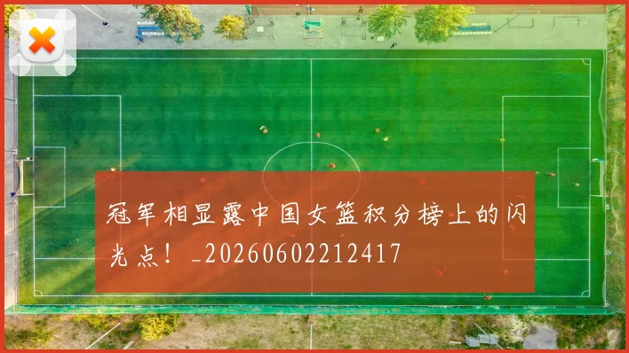 冠军相显露中国女篮积分榜上的闪光点！_20260602212417