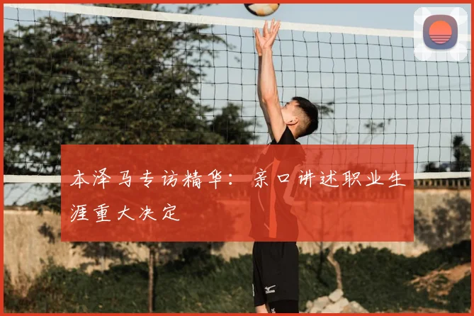 本泽马专访精华：亲口讲述职业生涯重大决定