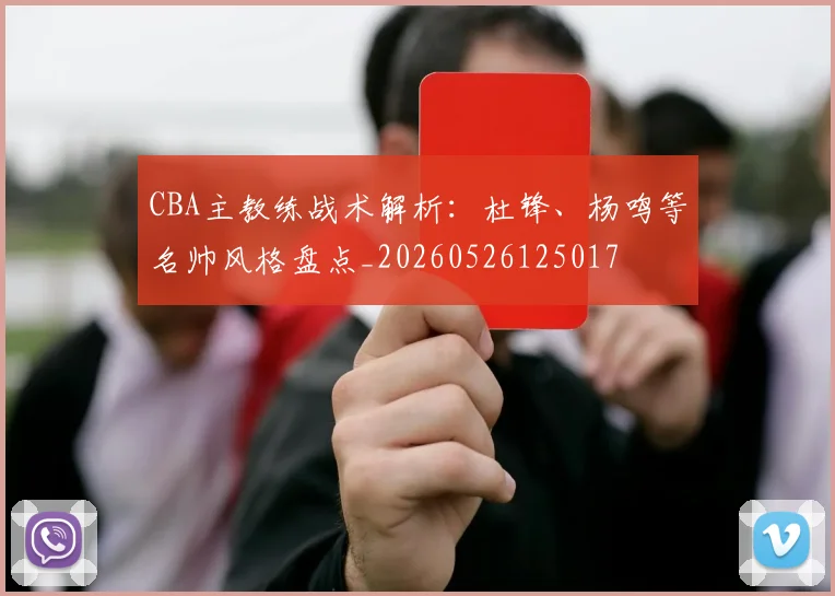 CBA主教练战术解析:杜锋、杨鸣等名帅风格盘点_20260526125017