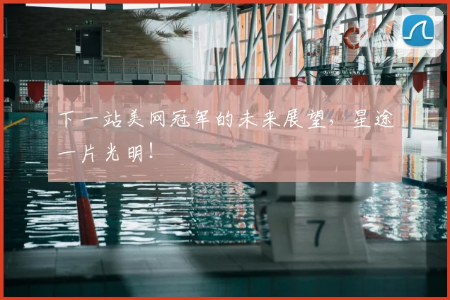 下一站美网冠军的未来展望，星途一片光明！